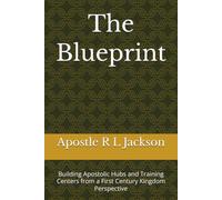 The Blueprint: Building Apostolic Hubs and Training Centers from a First Century Kingdom Perspective