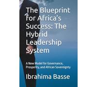 The Blueprint for Africa’s Success: The Hybrid Leadership System: A New Model for Governance, Prosperity, and African Sovereignty
