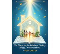 The Blueprint for Building a Healthy, Happy, and Heavenly Home