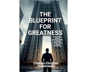 The Blueprint for Greatness: Unlock your path to greatness with timeless wisdom from Donald Trump's life