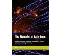 The Blueprint of Early Loss: Adverse Childhood Experiences, Developmental Trauma, and the Neurobiology of Survival