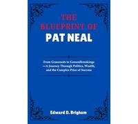 THE BLUEPRINT OF PAT NEAL: From Grassroots to Groundbreakings-A Journey Through Politics, Wealth, and the Complex Price of Success
