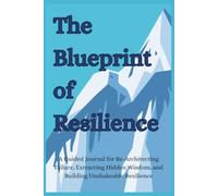 The Blueprint of Resilience: A Guided Journal for Re-Architecting Failure, Extracting Hidden Wisdom, and Building Unshakeable Resilience