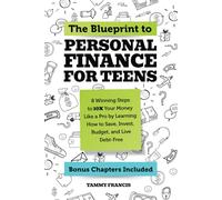 The Blueprint to Personal Finance for Teens: 8 Winning Steps to 10X Your Money Like a Pro by Learning How to Save, Invest, Budget, and Live Debt-Free