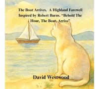 The Boat Arrives A Highland Farewell Inspired by Robert “Burns Behold The Hour, The Boat, Arrive” (Robert Burns for children)