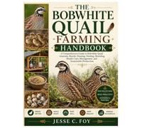 The Bobwhite Quail Farming Handbook: A Comprehensive Guide to Bobwhite Quail Anatomy, Breeds, Housing, Feeding, Breeding, Health Care, Management, and Sustainable Production