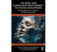 The Body and Compulsion from Infancy to Young Adulthood : New Perspectives on Addiction, Self-Harm and Suicide