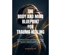 THE BODY AND MIND BLUEPRINT FOR TRAUMA HEALING: A Practitioner's Guide to Somatic Psychotherapy, Nervous System Regulation, Embodied Distress Recovery and Psychometric Testing