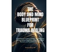 THE BODY AND MIND BLUEPRINT FOR TRAUMA HEALING: A Practitioner's Guide to Somatic Psychotherapy, Nervous System Regulation, Embodied Distress Recovery and Psychometric Testing
