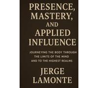 The Body as Compass: Presence, Mastery, and Applied Influence: Cultivating Intense Presence
