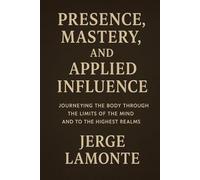 The Body as Compass: Presence, Mastery, and Applied Influence: Cultivating Intense Presence