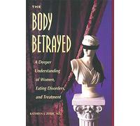 The Body Betrayed: A Deeper Understanding of Women, Eating Disorders, and Treatment
