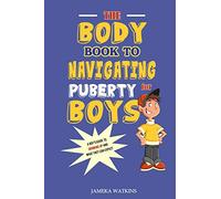 The Body Book to Navigating Puberty for Boys: A Boy's Guide to Growing Up and What they Can Expect