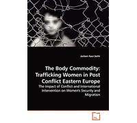 The Body Commodity: Trafficking Women in Post Conflict Eastern Europe: The Impact of Conflict and International Intervention on Women's Security and Migration