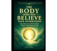 THE BODY DOES NOT BELIEVE YOUR AFFIRMATIONS: Why Safety Comes Before Positive Thinking, Manifestation, and Trust (THE SPIRITUAL DISCERNMENT SERIES)
