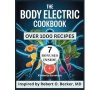 The Body Electric Cookbook: Over 1000 Nourishing Recipes Inspired by Robert O. Becker, MD and Gary Selden for Harnessing the Healing Power of Food to Recharge Your Body’s Natural Electrical System