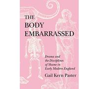 The Body Embarrassed: Drama and the Disciplines of Shame in Early Modern England
