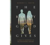 The Body God Gives : A Biblical Response to Transgender Theory