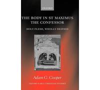 The Body in St Maximus the Confessor: Holy Flesh, Wholly Deified by Adam G. Coop