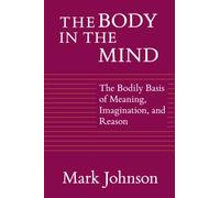 The Body in the Mind: The Bodily Basis of Meaning, Imagination, and Reason