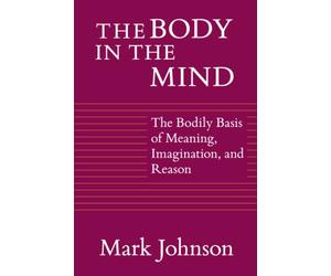 The Body in the Mind: The Bodily Basis of Meaning, Imagination, and Reason