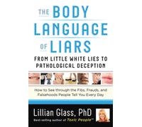 The Body Language of Liars : From Little White Lies to Pathological Deception - How to See Through the Fibs, Frauds, and Falsehoods People Tell You Every Day