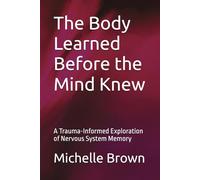 The Body Learned Before the Mind Knew: A Trauma-Informed Exploration of Nervous System Memory: 1 (The Body Remembers Series)