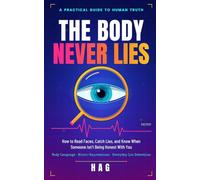THE BODY NEVER LIES: How to Read Faces, Catch Lies, and Know When Someone Isn't Being Honest With You