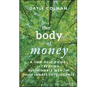The Body of Money: A Self-Help Guide to Creating Sustainable Wealth through Innate Intelligence
