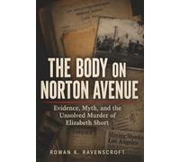 The Body on Norton Avenue: Subtitle: Evidence, Myth, and the Unsolved Murder of Elizabeth Short