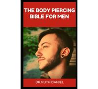 THE BODY PIERCING BIBLE FOR MEN: The Ultimate Guide to Piercings for Men