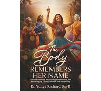 The Body Remembers Her Name: Trauma Recovery, Reclaiming the Feminine, and Restoring Joy Through Samba and Storytelling (The Body Remembers Series: A Somatic Journey Home)