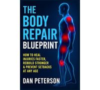 The Body Repair Blueprint: -How to Heal Injuries Faster, Rebuild Stronger & Prevent Setbacks at Any Age