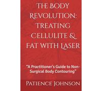 The Body Revolution: Treating Cellulite & Fat with Laser: “A Practitioner's Guide to Non-Surgical Body Contouring”
