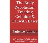 The Body Revolution: Treating Cellulite & Fat with Laser: “A Practitioner's Guide to Non-Surgical Body Contouring”