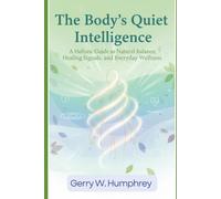 The Body’s Quiet Intelligence: A Holistic Guide to Natural Balance, Healing Signals, and Everyday Wellness
