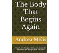 The Body That Begins Again: Rituals, breathing exercises, and recipes for those who feel changed after the storm