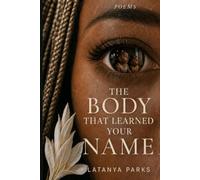 The Body That Learned Your Name: Poems For The Woman Finding Her Way Back