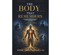 The Body That Remembers: HOW UNSPOKEN CHILDHOOD EXPERIENCES SHAPE YOUR PHYSICAL SYMPTOMS AND LIFE PATTERNS
