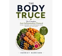 The Body Truce: The Complete Anti-Inflammatory Protocol to Heal Your Body, Calm Your Immune System, and Reclaim Your Energy