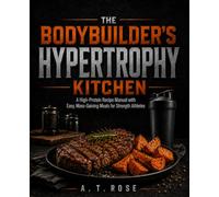 The Bodybuilder's Hypertrophy Kitchen: A High-Protein Recipe Manual with Easy, Mass-Gaining Meals for Strength Athletes