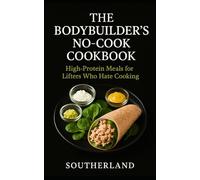 The Bodybuilder's No-Cook Cookbook: High-Protein Meals for Lifters Who Hate Cooking
