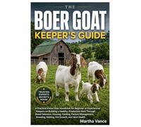 THE BOER GOAT KEEPER’S GUIDE: A Practical Know-How Handbook for Beginner to Experienced Keepers on Building A Healthy, Productive Herd through Breed ... Kidding, Kid Growth, And Herd Health