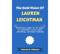 The Bold Vision of Lauren Leichtman: Revolutionary insights into the making of a powerhouse in private equity, philanthropy, and women’s leadership (The Minds That Built Wealth)