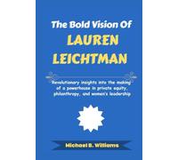 The Bold Vision of Lauren Leichtman: Revolutionary insights into the making of a powerhouse in private equity, philanthropy, and women’s leadership (The Minds That Built Wealth)