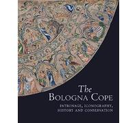 The Bologna Cope: Patronage, Iconography, History, and Conservation (Studies in English Medieval Embroidery, 2)