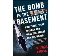 The Bomb in the Basement: How Israel Went Nuclear and What That Means for the World