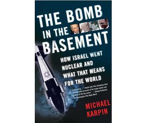 The Bomb in the Basement: How Israel Went Nuclear and What That Means for the World