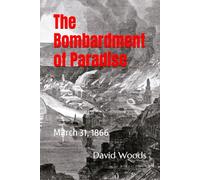 The Bombardment of Paradise: March 31, 1866 (Chilean History for travellers, by David Woods)