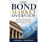 THE BOND MARKET OVERVIEW: How Interest Rates, Inflation, Yields, Government Debt, and Market Changes Can Impact Your Money